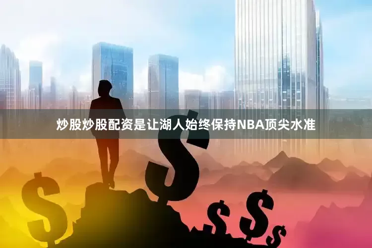炒股炒股配资是让湖人始终保持NBA顶尖水准