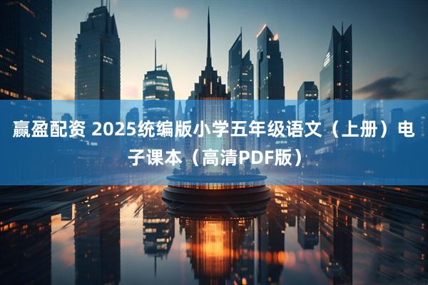 赢盈配资 2025统编版小学五年级语文（上册）电子课本（高清PDF版）