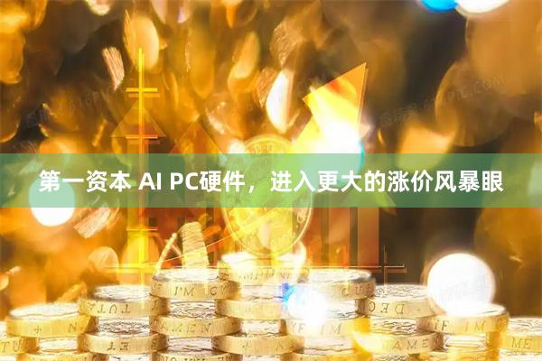 第一资本 AI PC硬件，进入更大的涨价风暴眼